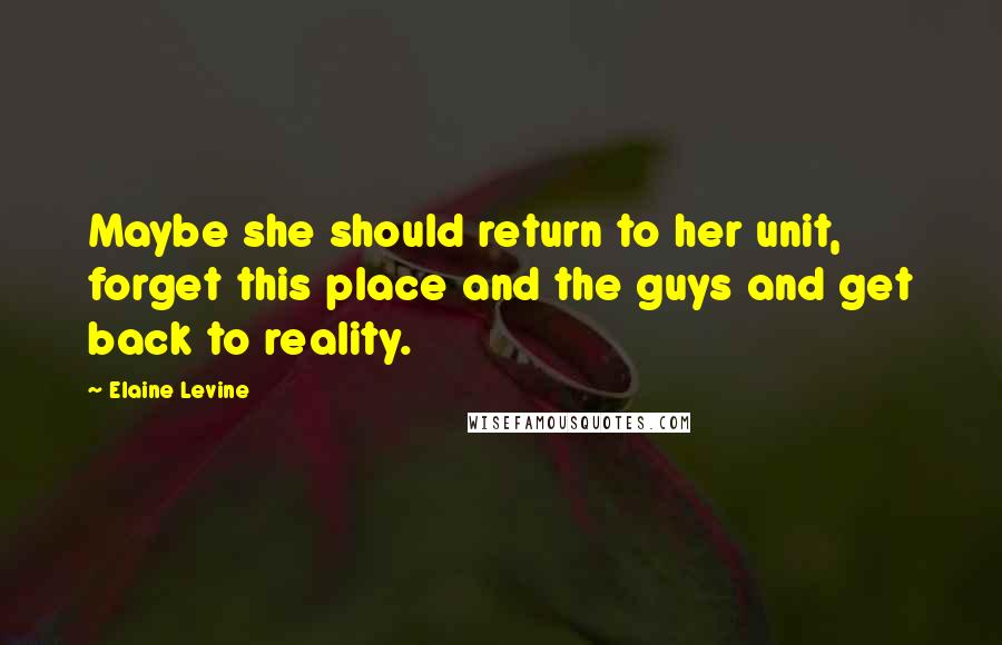 Elaine Levine Quotes: Maybe she should return to her unit, forget this place and the guys and get back to reality.