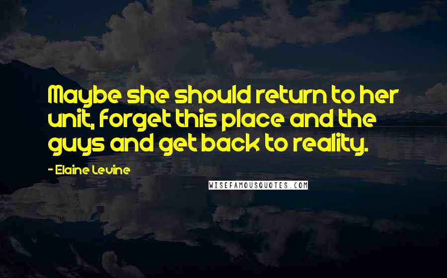 Elaine Levine Quotes: Maybe she should return to her unit, forget this place and the guys and get back to reality.