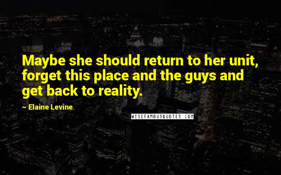 Elaine Levine Quotes: Maybe she should return to her unit, forget this place and the guys and get back to reality.