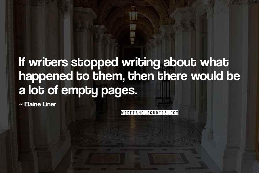 Elaine Liner Quotes: If writers stopped writing about what happened to them, then there would be a lot of empty pages.