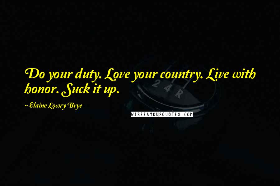 Elaine Lowry Brye Quotes: Do your duty. Love your country. Live with honor. Suck it up.