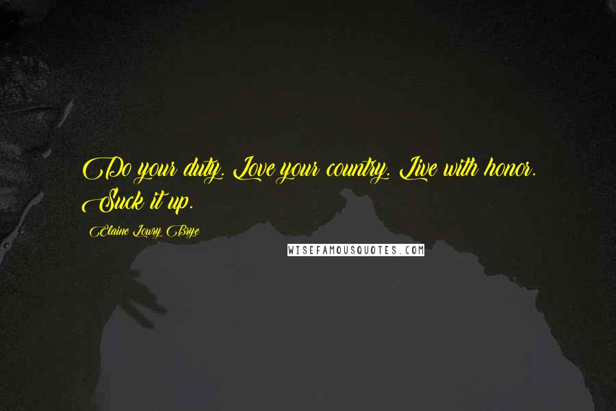 Elaine Lowry Brye Quotes: Do your duty. Love your country. Live with honor. Suck it up.