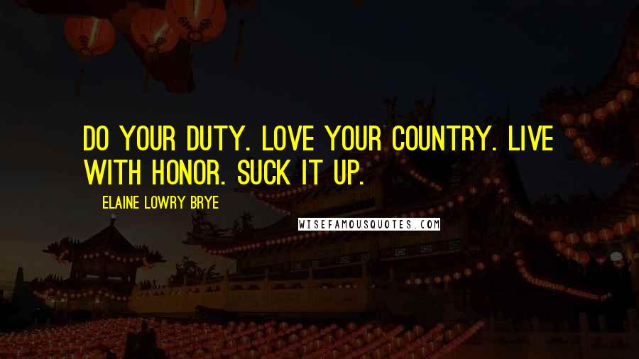 Elaine Lowry Brye Quotes: Do your duty. Love your country. Live with honor. Suck it up.