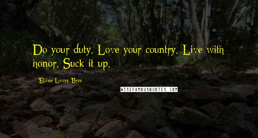 Elaine Lowry Brye Quotes: Do your duty. Love your country. Live with honor. Suck it up.