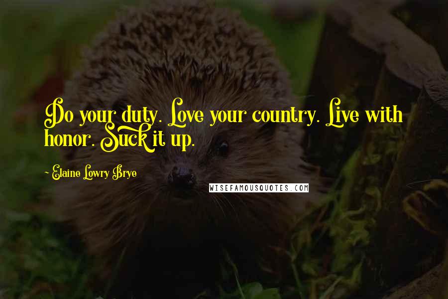 Elaine Lowry Brye Quotes: Do your duty. Love your country. Live with honor. Suck it up.