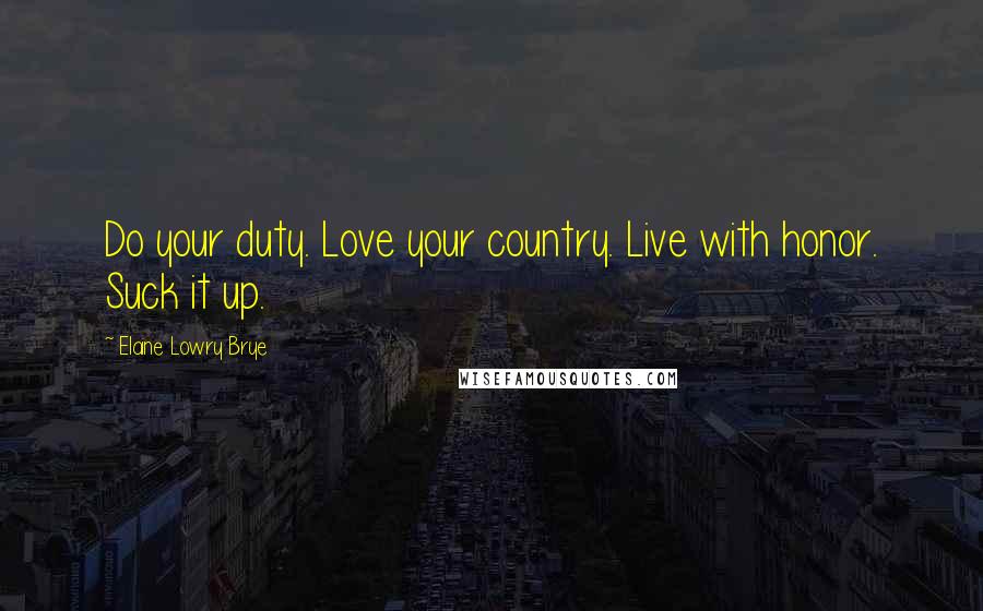 Elaine Lowry Brye Quotes: Do your duty. Love your country. Live with honor. Suck it up.