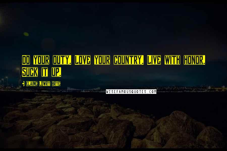 Elaine Lowry Brye Quotes: Do your duty. Love your country. Live with honor. Suck it up.