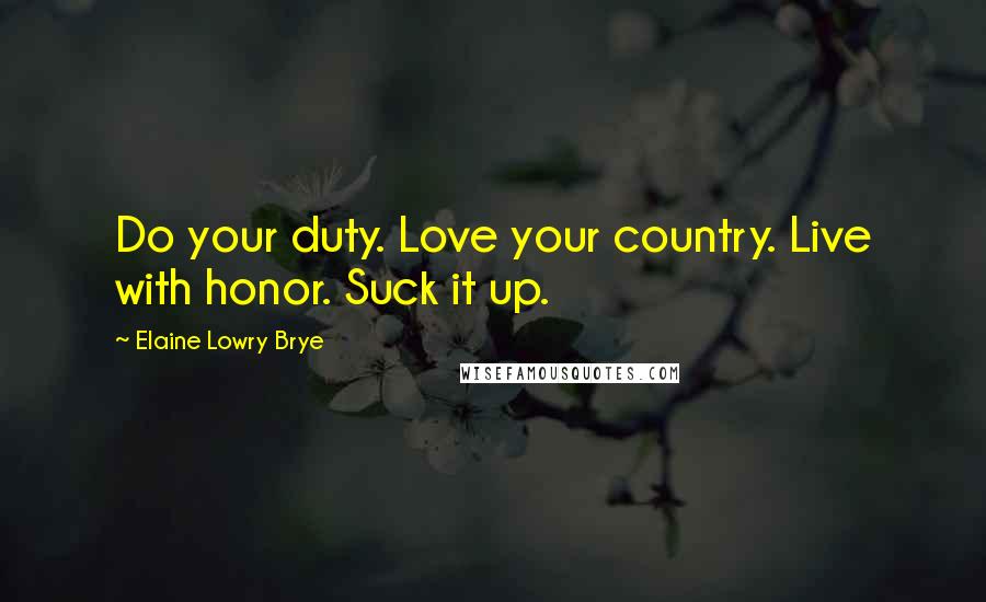 Elaine Lowry Brye Quotes: Do your duty. Love your country. Live with honor. Suck it up.