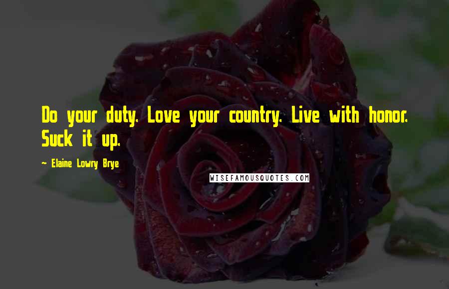 Elaine Lowry Brye Quotes: Do your duty. Love your country. Live with honor. Suck it up.