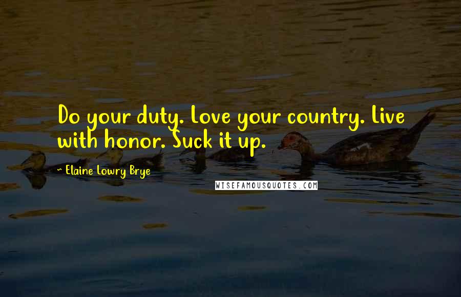 Elaine Lowry Brye Quotes: Do your duty. Love your country. Live with honor. Suck it up.