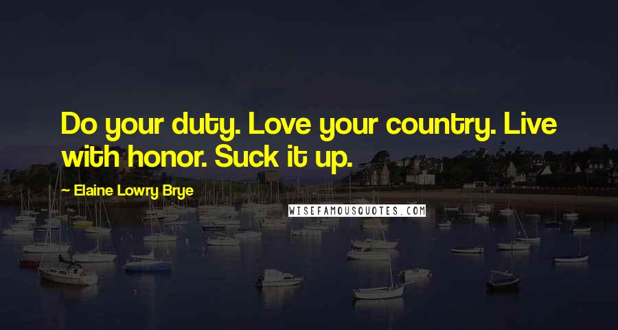 Elaine Lowry Brye Quotes: Do your duty. Love your country. Live with honor. Suck it up.