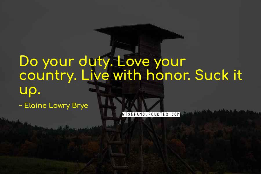 Elaine Lowry Brye Quotes: Do your duty. Love your country. Live with honor. Suck it up.
