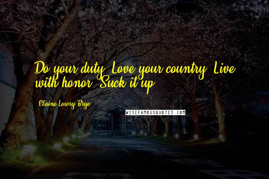 Elaine Lowry Brye Quotes: Do your duty. Love your country. Live with honor. Suck it up.