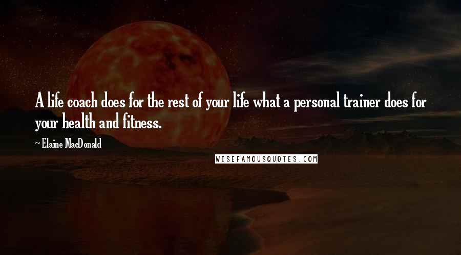 Elaine MacDonald Quotes: A life coach does for the rest of your life what a personal trainer does for your health and fitness.