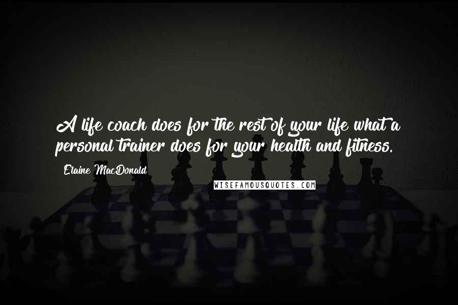 Elaine MacDonald Quotes: A life coach does for the rest of your life what a personal trainer does for your health and fitness.