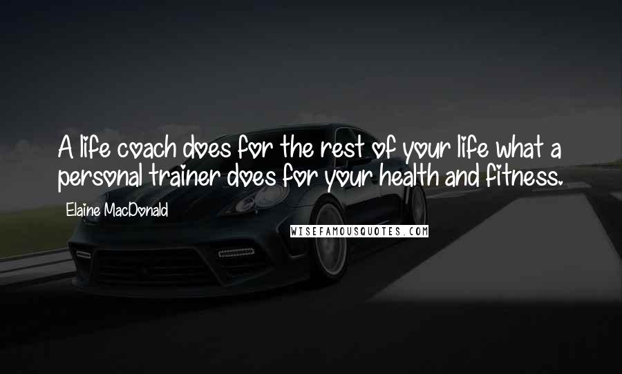 Elaine MacDonald Quotes: A life coach does for the rest of your life what a personal trainer does for your health and fitness.