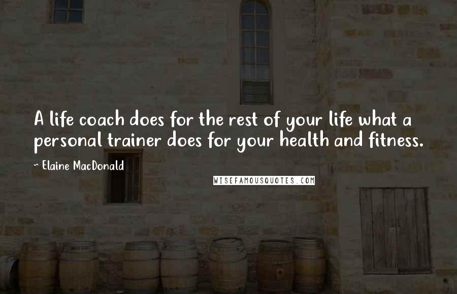 Elaine MacDonald Quotes: A life coach does for the rest of your life what a personal trainer does for your health and fitness.