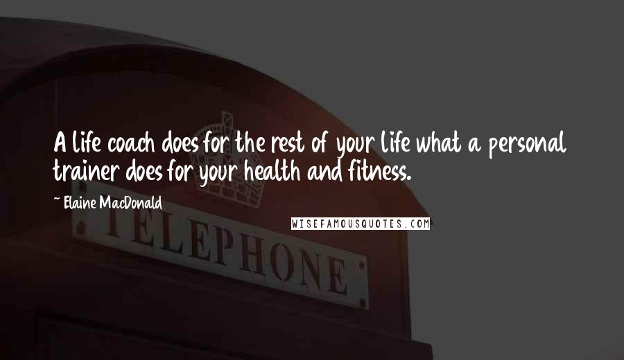 Elaine MacDonald Quotes: A life coach does for the rest of your life what a personal trainer does for your health and fitness.