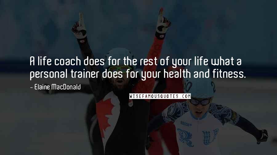 Elaine MacDonald Quotes: A life coach does for the rest of your life what a personal trainer does for your health and fitness.