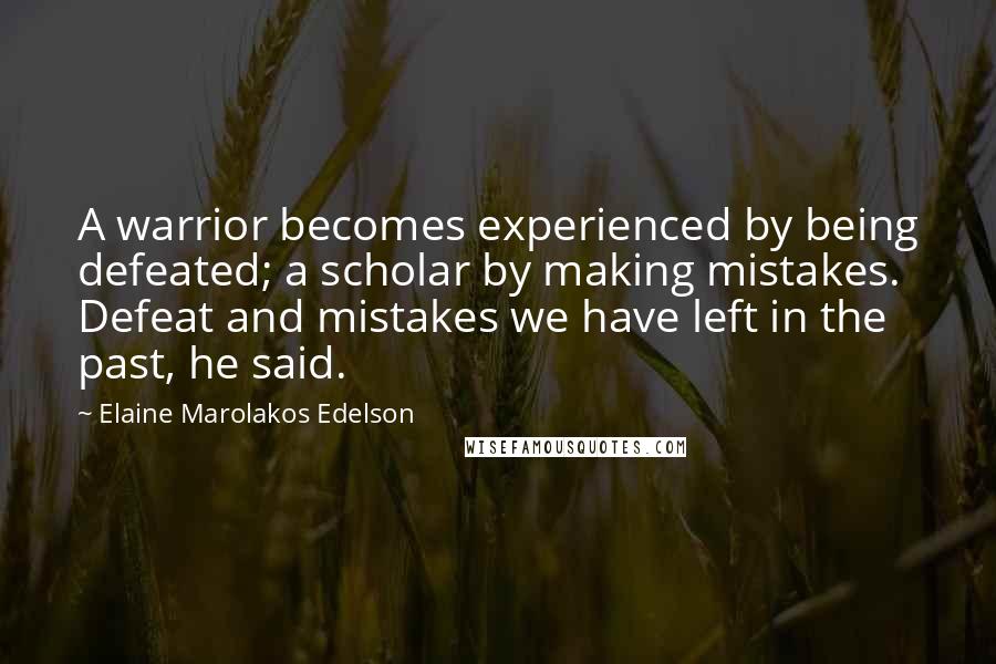 Elaine Marolakos Edelson Quotes: A warrior becomes experienced by being defeated; a scholar by making mistakes. Defeat and mistakes we have left in the past, he said.