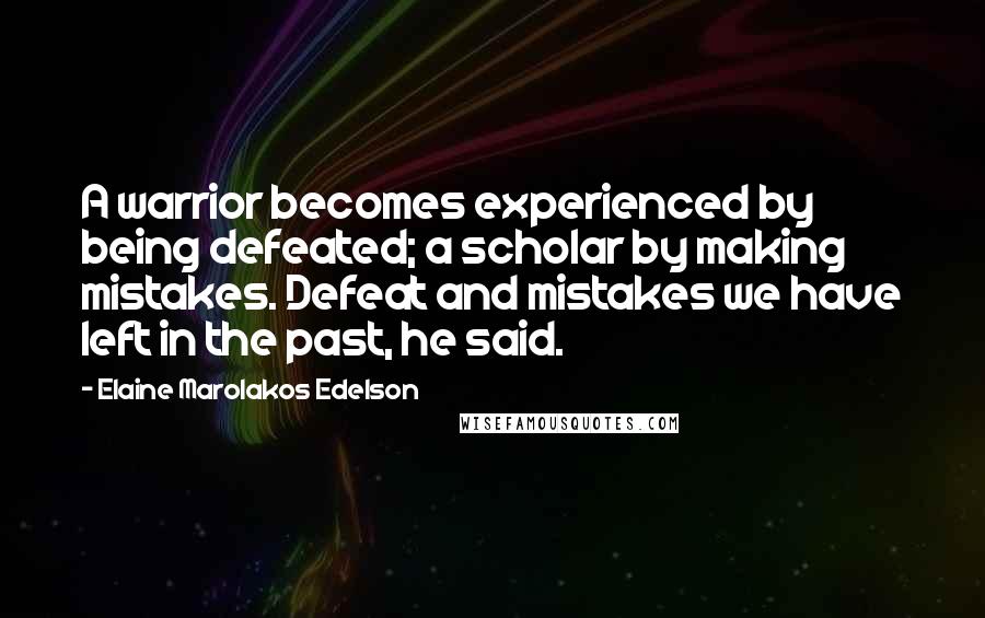 Elaine Marolakos Edelson Quotes: A warrior becomes experienced by being defeated; a scholar by making mistakes. Defeat and mistakes we have left in the past, he said.