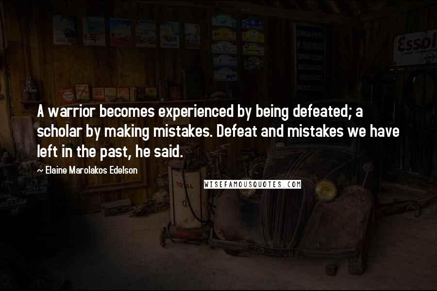 Elaine Marolakos Edelson Quotes: A warrior becomes experienced by being defeated; a scholar by making mistakes. Defeat and mistakes we have left in the past, he said.
