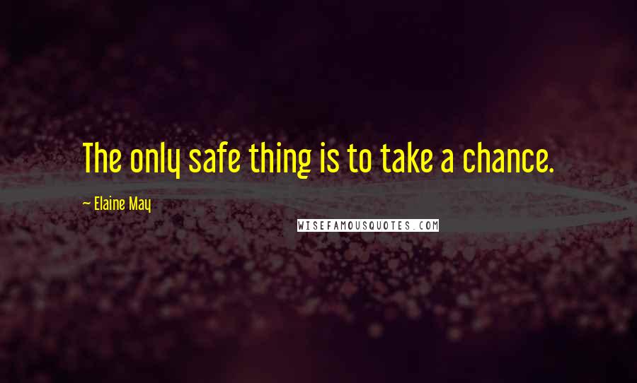 Elaine May Quotes: The only safe thing is to take a chance.