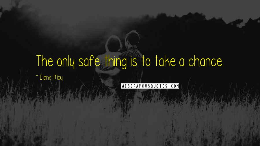 Elaine May Quotes: The only safe thing is to take a chance.