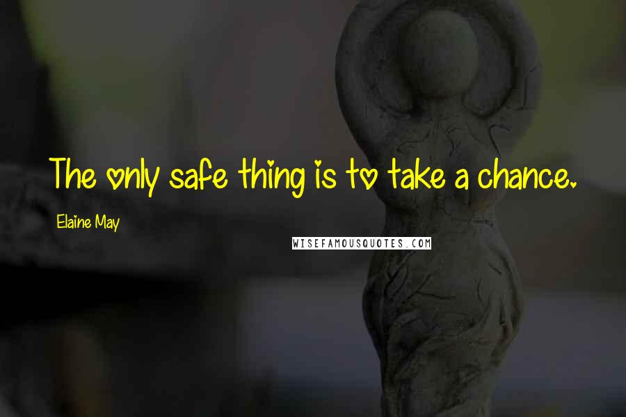 Elaine May Quotes: The only safe thing is to take a chance.