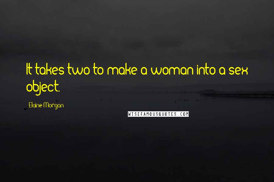 Elaine Morgan Quotes: It takes two to make a woman into a sex object.