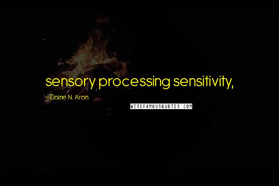 Elaine N. Aron Quotes: sensory processing sensitivity,