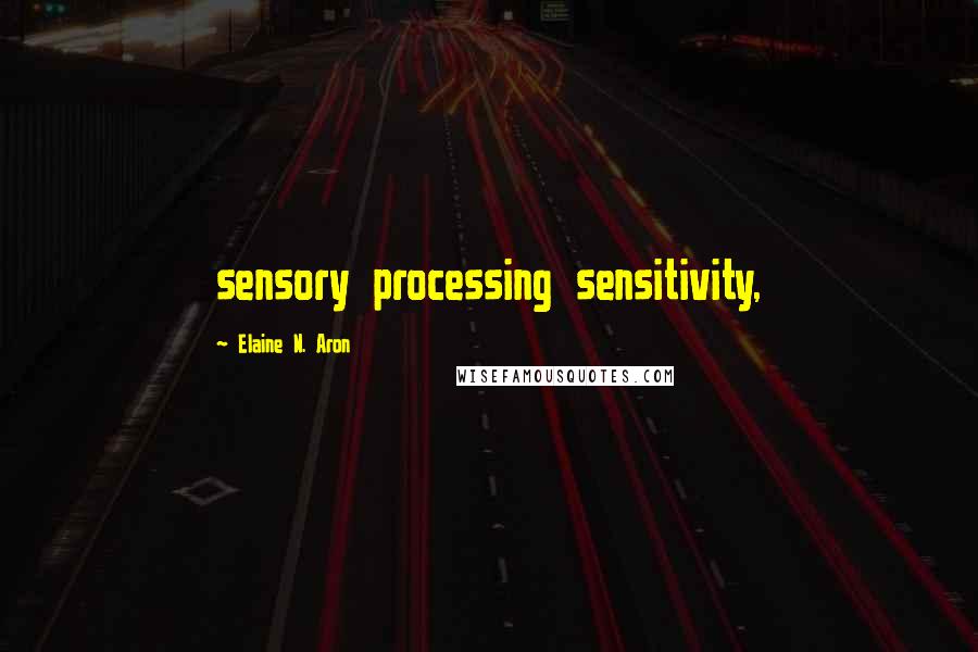 Elaine N. Aron Quotes: sensory processing sensitivity,