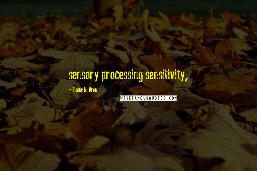 Elaine N. Aron Quotes: sensory processing sensitivity,