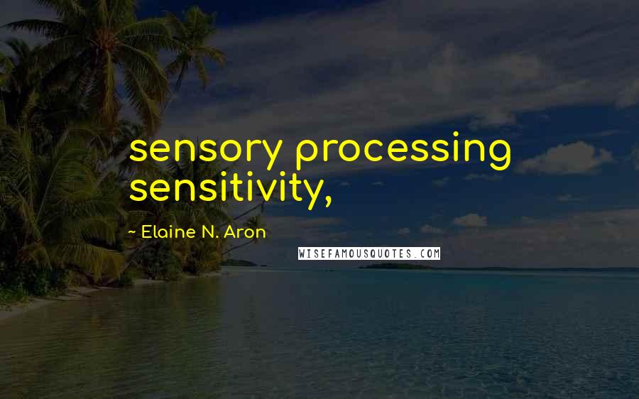 Elaine N. Aron Quotes: sensory processing sensitivity,