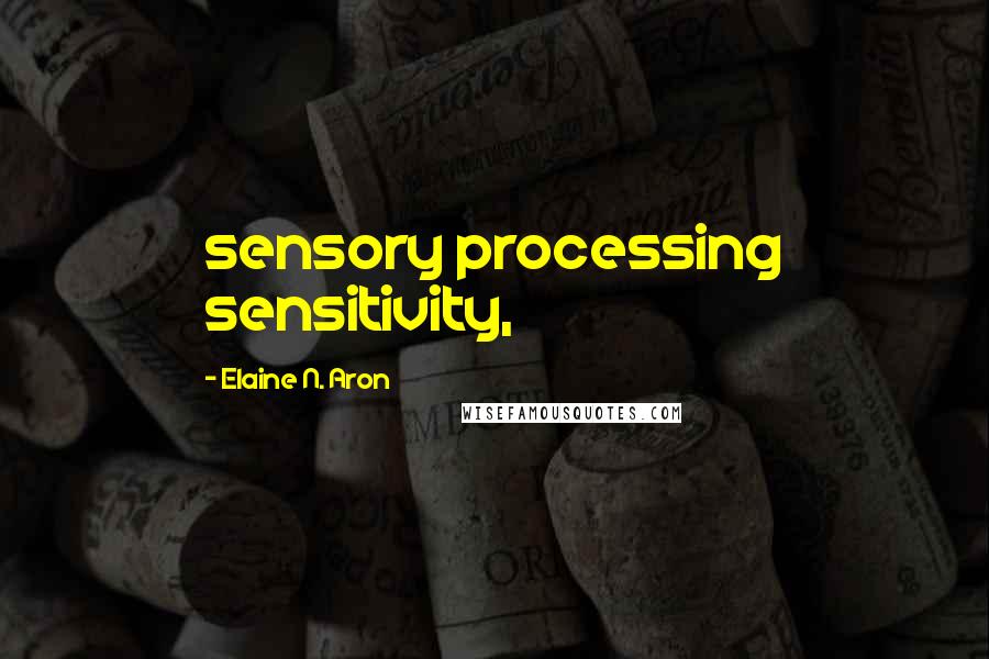 Elaine N. Aron Quotes: sensory processing sensitivity,