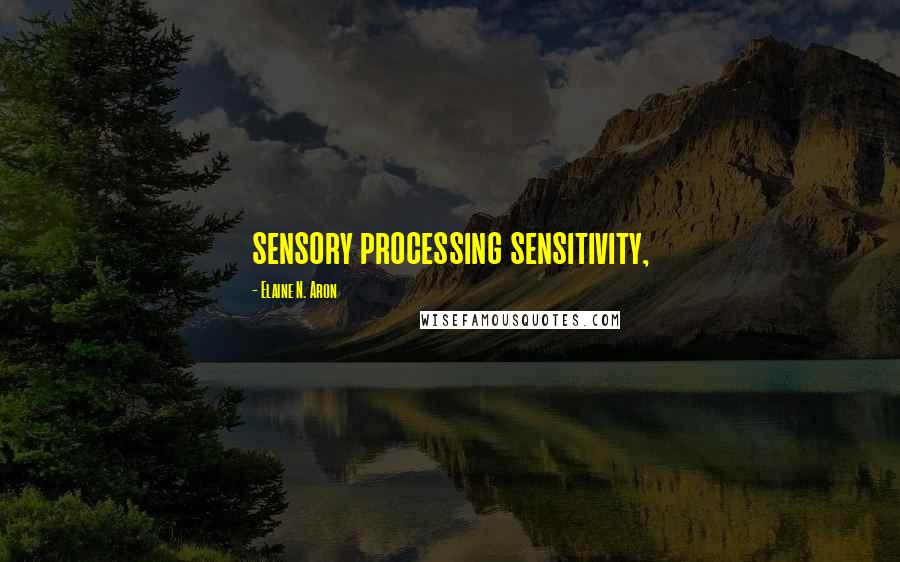 Elaine N. Aron Quotes: sensory processing sensitivity,