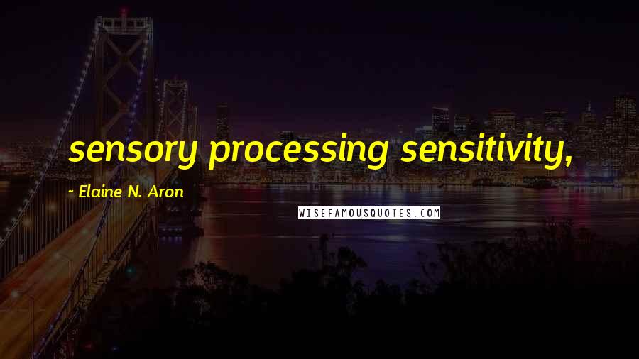 Elaine N. Aron Quotes: sensory processing sensitivity,