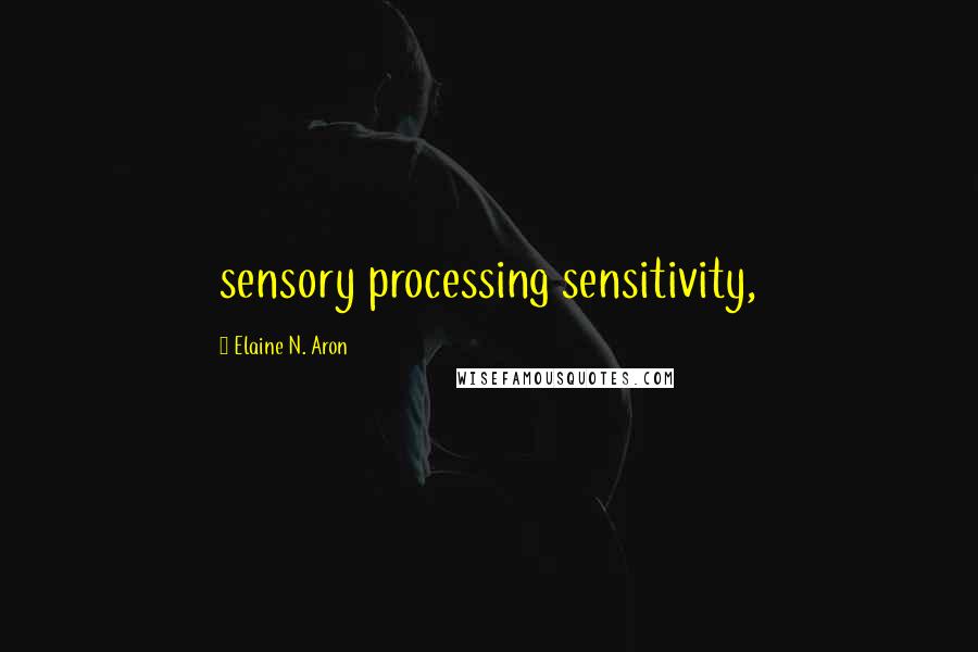 Elaine N. Aron Quotes: sensory processing sensitivity,
