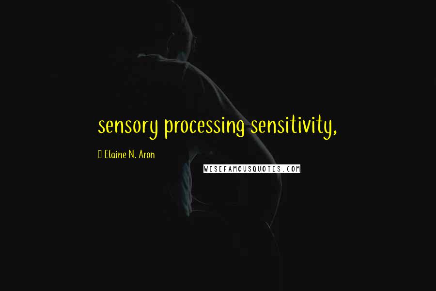 Elaine N. Aron Quotes: sensory processing sensitivity,