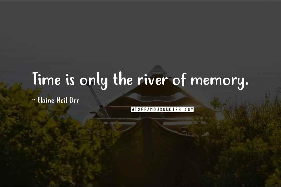 Elaine Neil Orr Quotes: Time is only the river of memory.