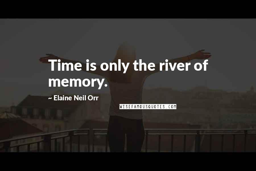 Elaine Neil Orr Quotes: Time is only the river of memory.