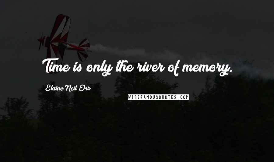 Elaine Neil Orr Quotes: Time is only the river of memory.