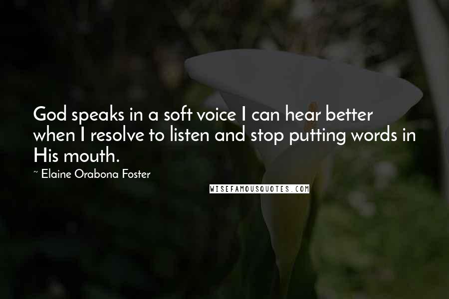 Elaine Orabona Foster Quotes: God speaks in a soft voice I can hear better when I resolve to listen and stop putting words in His mouth.