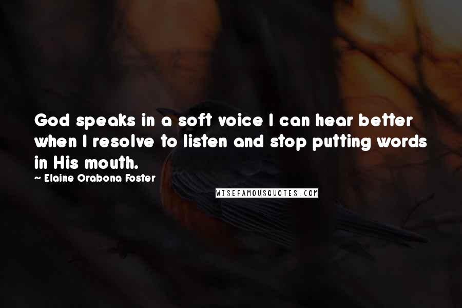 Elaine Orabona Foster Quotes: God speaks in a soft voice I can hear better when I resolve to listen and stop putting words in His mouth.