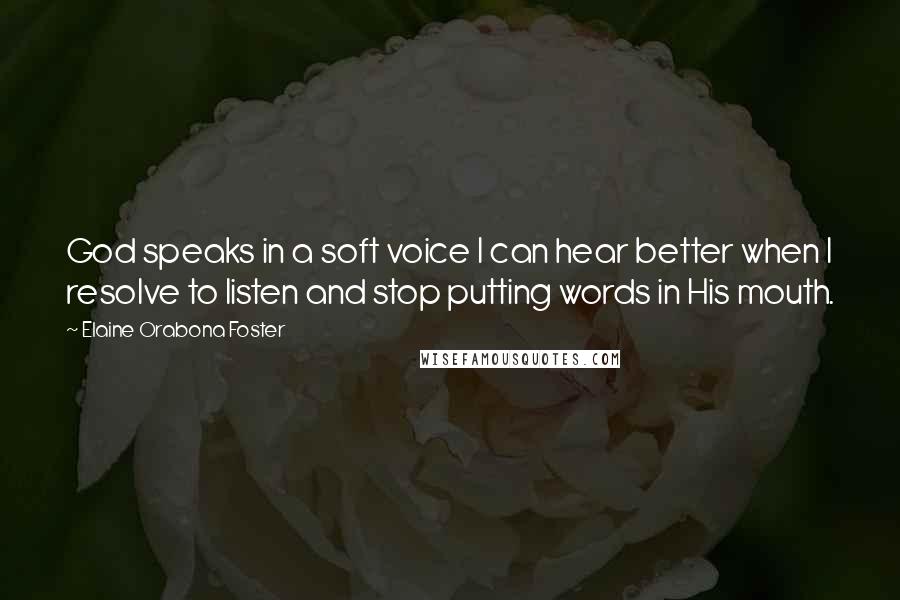 Elaine Orabona Foster Quotes: God speaks in a soft voice I can hear better when I resolve to listen and stop putting words in His mouth.