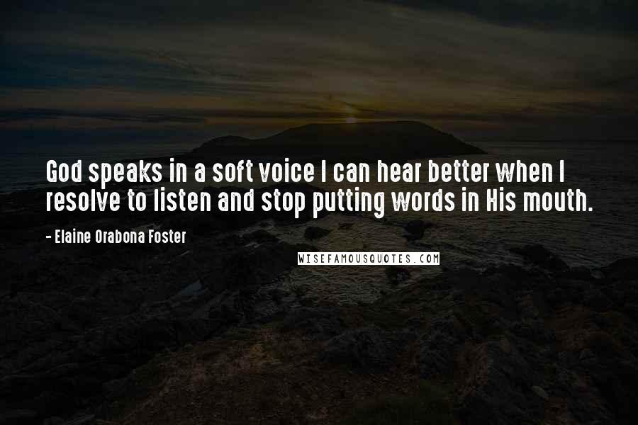 Elaine Orabona Foster Quotes: God speaks in a soft voice I can hear better when I resolve to listen and stop putting words in His mouth.