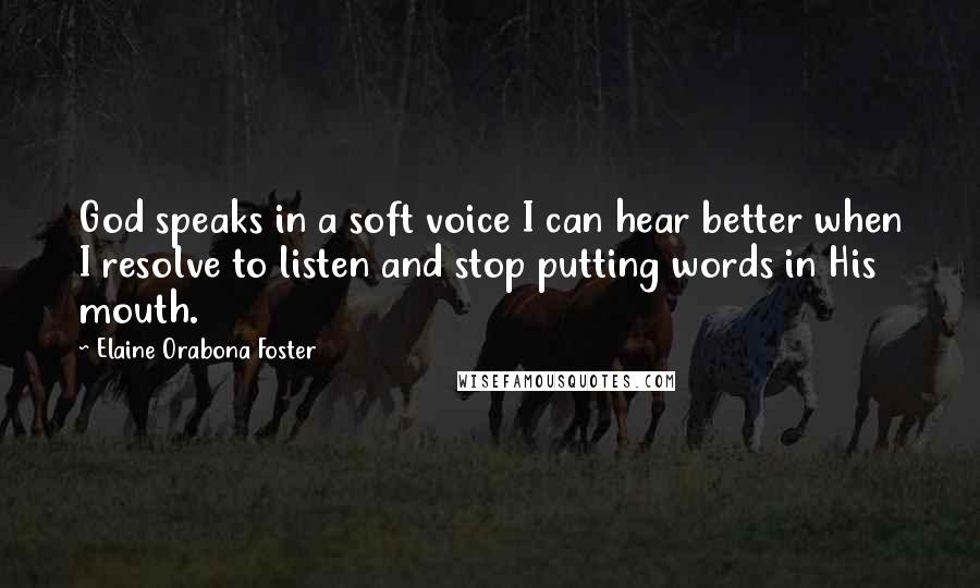 Elaine Orabona Foster Quotes: God speaks in a soft voice I can hear better when I resolve to listen and stop putting words in His mouth.