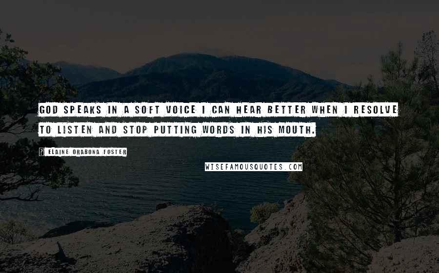 Elaine Orabona Foster Quotes: God speaks in a soft voice I can hear better when I resolve to listen and stop putting words in His mouth.