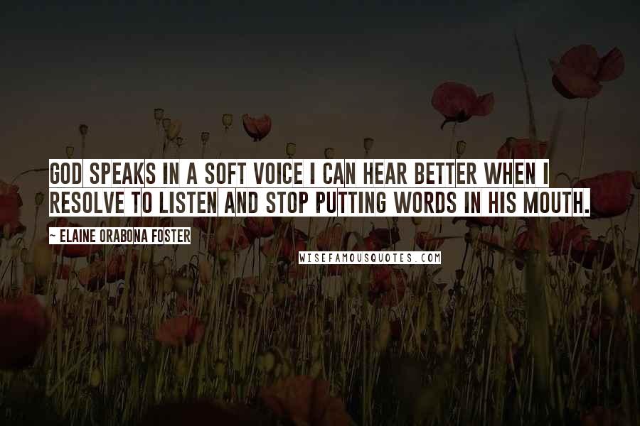 Elaine Orabona Foster Quotes: God speaks in a soft voice I can hear better when I resolve to listen and stop putting words in His mouth.