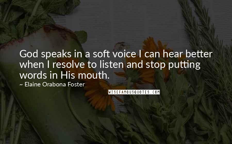 Elaine Orabona Foster Quotes: God speaks in a soft voice I can hear better when I resolve to listen and stop putting words in His mouth.